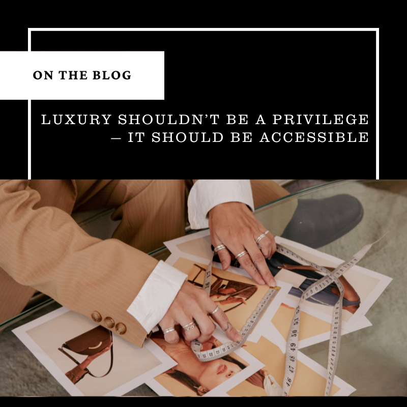 Luxury Shouldn’t Be a Privilege — It Should Be Accessible